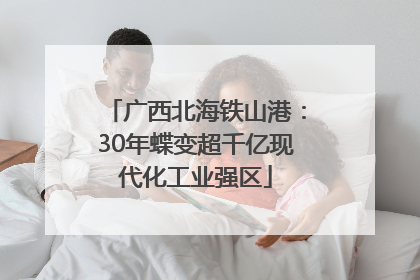 广西北海铁山港：30年蝶变超千亿现代化工业强区